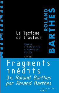 Roland Barthes, « Le Lexique de l’auteur » suivi de « Fragments inédits du » Roland Barthes par Roland Barthes