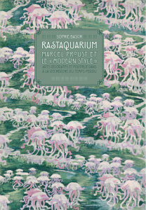 Sophie Basch : Rastaquarium. Marcel Proust et le « modern style ». Arts décoratifs et politique dans « À la recherche du temps perdu ».