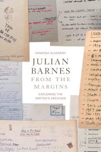 Vanessa Guignery, Julian Barnes from the Margins Exploring the Writer’s Archives. London: Bloomsbury, 2020. 272p.